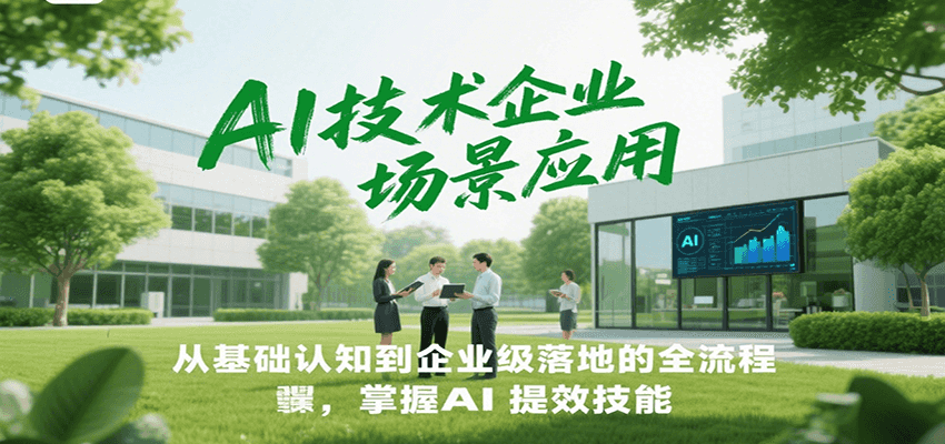 AI技术企业场景应用，从基础认知到企业级落地的全流程，掌握AI提效技能！-卓别林资源社