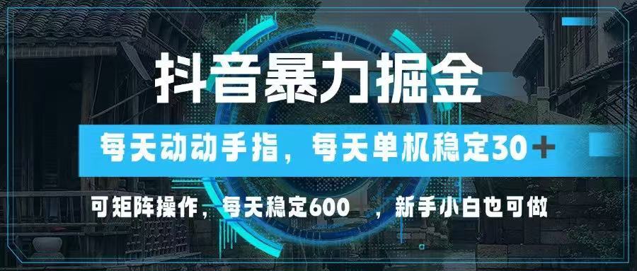 抖音暴力掘金，动动手指就可以，单机30+，可矩阵操作，每天稳定600+，…-卓别林资源社