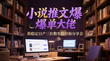 小说推文爆单大佬稳定日产三位数实操经验分享会-卓别林资源社