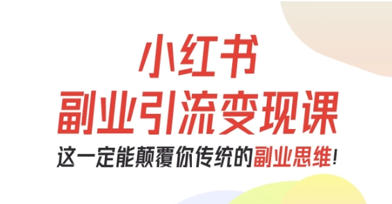 小红书副业引流变现课，从0-1跑通副业项目，这一定能颠覆你传统的副业思维-卓别林资源社