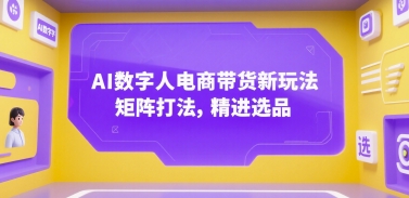 AI数字人电商带货新玩法，矩阵打法，精进选品-卓别林资源社