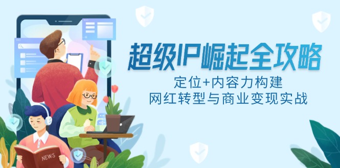 超级IP崛起全攻略，定位+内容力构建，网红转型与商业变现实战-卓别林资源社