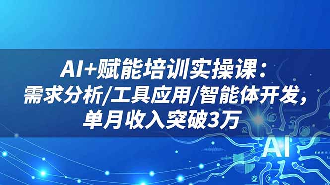AI+赋能培训实操课:需求分析/工具应用/智能体开发,单月收入突破3万-卓别林资源社