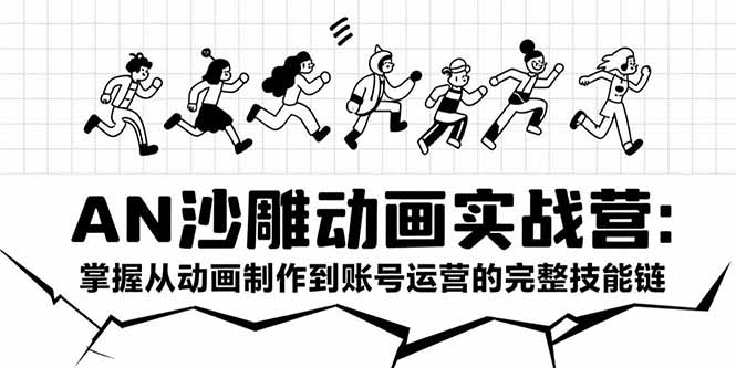 AN沙雕动画实战营：掌握从动画制作到账号运营的完整技能链-卓别林资源社