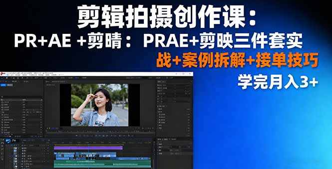 剪辑拍摄创作课：PR+AE+剪映三件套实战+案例拆解+接单技巧，学完月入3+-卓别林资源社