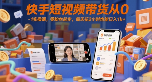 快手短视频带货从0-1实操课，零粉丝起步，每天花2小时也能日入1k+-卓别林资源社