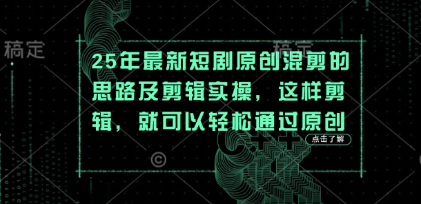 25年最新短剧原创混剪的思路及剪辑实操，这样剪辑，就可以轻松通过原创-卓别林资源社