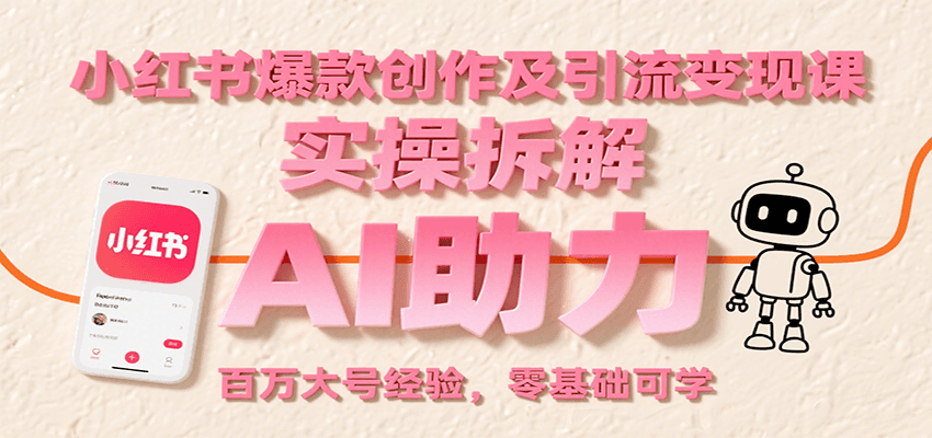 小红书爆款创作及引流变现课：实操拆解，AI助力，百万大号经验，零基础可学-卓别林资源社