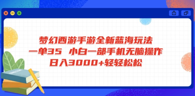 梦幻西游手游全新蓝海玩法 一单35 小白一部手机无脑操作 日入3000+轻轻…-卓别林资源社