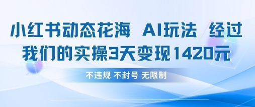 小红书动态花海AI玩法，我们实操3天变现1420-卓别林资源社