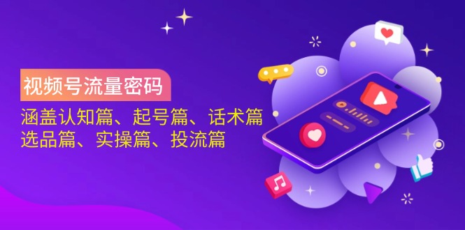 视频号流量密码：涵盖认知篇、起号篇、话术篇、选品篇、实操篇、投流篇-卓别林资源社