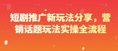 短剧推广新玩法分享，营销话题玩法实操全流程-卓别林资源社