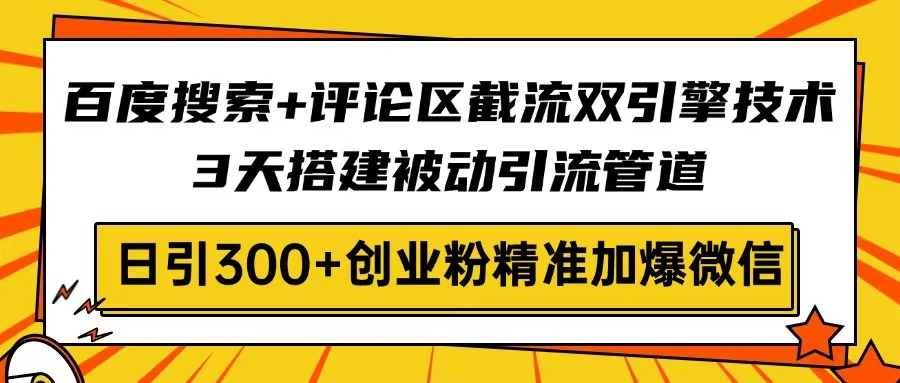 百度搜索+评论区截流双引擎技术，3天搭建被动引流管道，日引300+创业粉…-卓别林资源社