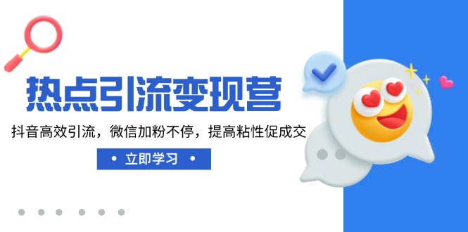 热点引流变现营，抖音高效引流，微信加粉不停，提高粘性促成交-卓别林资源社