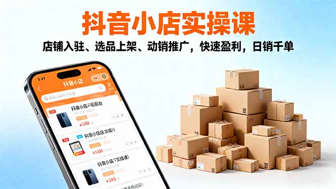 2025抖音小店实操课，店铺入驻、选品上架、动销推广，快速盈利，日销千单-卓别林资源社