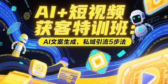 AI+短视频获客特训班：账号定位技巧，AI文案生成，私域引流5步法-卓别林资源社