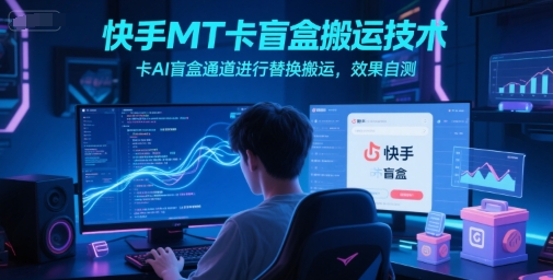 快手MT卡盲盒搬运技术，卡AI盲盒通道进行替换搬运，效果自测-卓别林资源社
