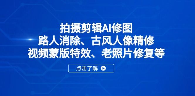 拍摄剪辑AI修图：路人消除、古风人像精修、视频蒙版特效、老照片修复等-卓别林资源社