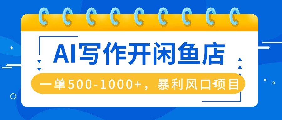 AI写作开闲鱼店，一单500-1000+，暴利风口项目，永不失业副业兼职-卓别林资源社