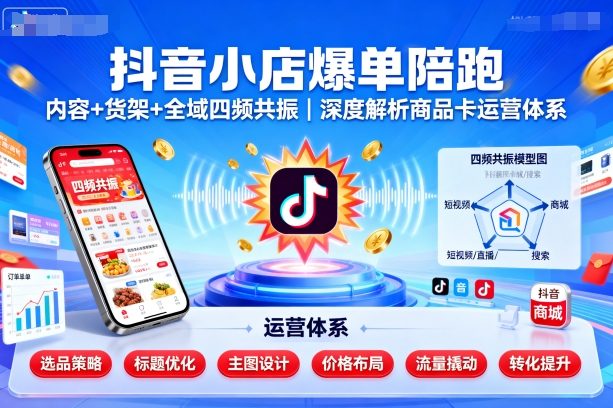 抖音小店爆单陪跑，内容＋货架＋全域四频共振，深度解析抖音商品卡运营体系-卓别林资源社