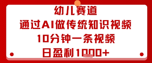 幼儿赛道：通过AI做传统知识视频，10分钟一条视频，日盈利多张-卓别林资源社