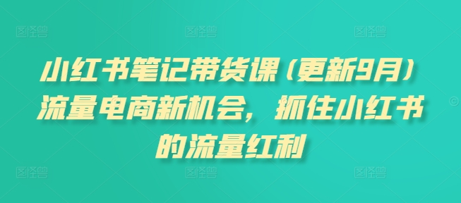 小红书笔记带货课(更新25年3月)流量电商新机会，抓住小红书的流量红利-卓别林资源社