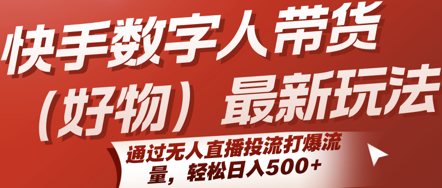 快手数字人带货(好物)最新玩法，通过无人直播投流打爆流量，轻松日入500+-卓别林资源社