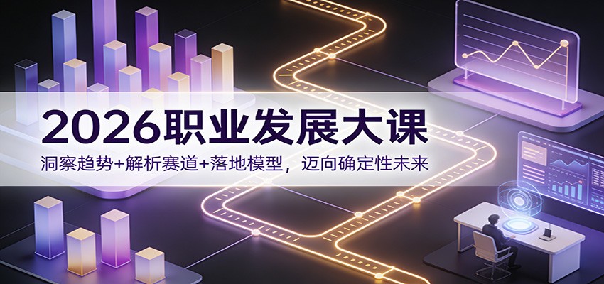 2026职业发展大课：洞察趋势+解析赛道+落地模型，迈向确定性未来-卓别林资源社