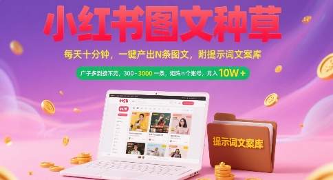 小红书图文种草，每天十分钟，一键产出N条图文， 广子多到接不完， 300-3k一条，矩阵n个账号月入几个W-卓别林资源社