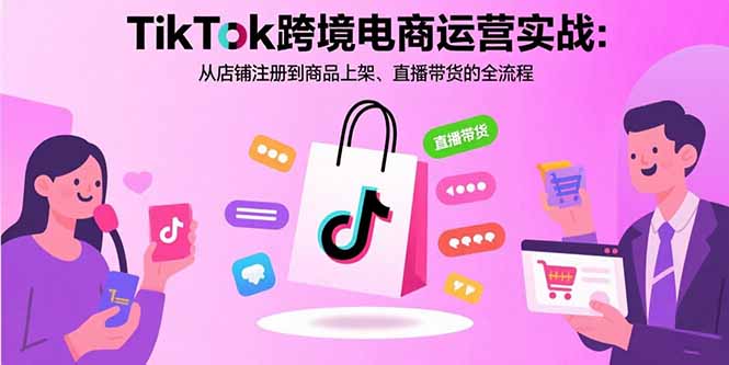 TikTok跨境电商运营实战：从店铺注册到商品上架、直播带货的全流程-卓别林资源社