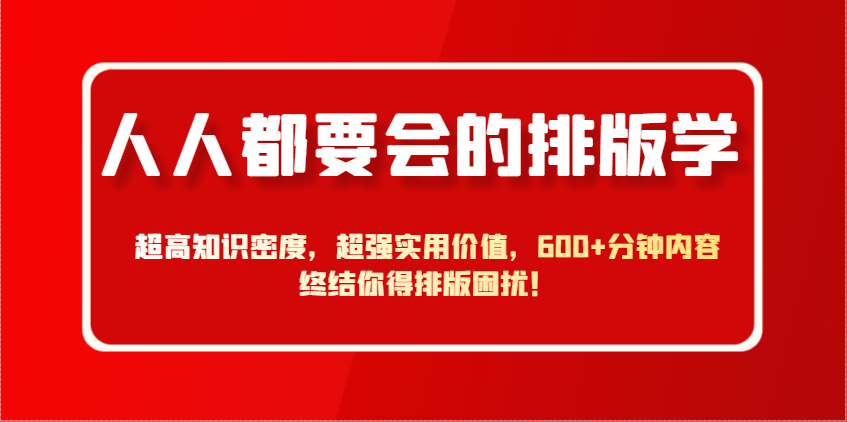 人人都要会的排版学，超高知识密度，超强实用价值，600+分钟内容终结你得排版困扰！-卓别林资源社