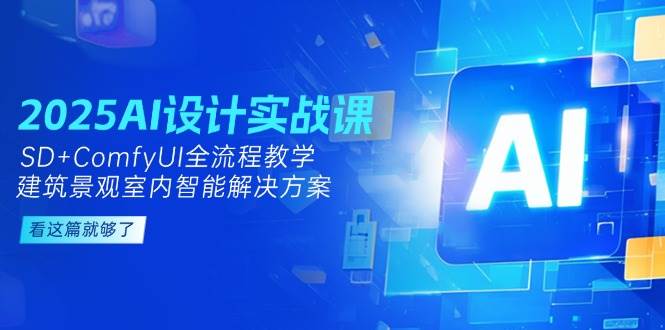 2025AI设计实战课，SD+ComfyUI全流程教学，建筑景观室内智能解决方案-卓别林资源社
