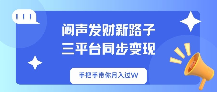闷声发财新路子！三平台同步变现，手把手带你月入过W-卓别林资源社