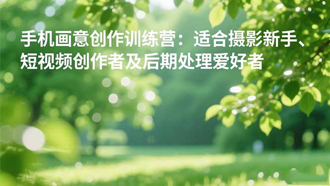 手机摄影之画意创作训练营:适合摄影新手、短视频创作者及后期处理爱好者-卓别林资源社