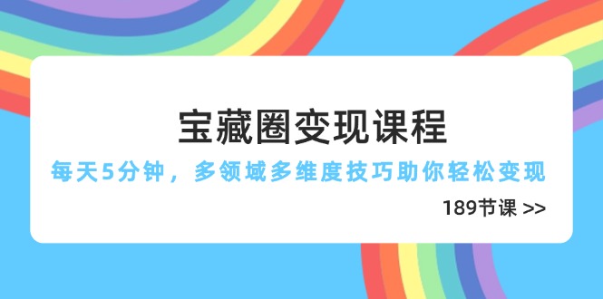 宝藏圈变现课程，每天5分钟，多领域多维度技巧助你轻松变现(189节-卓别林资源社
