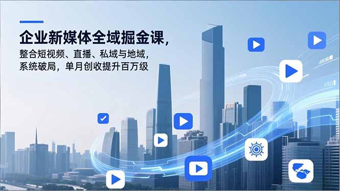 企业新媒体全域掘金课,整合短视频、直播、私域与地域,系统破局,单月创收提升百万级-卓别林资源社