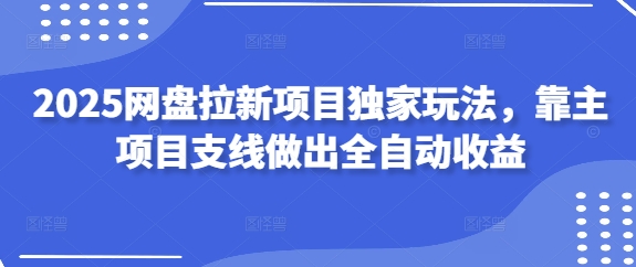 2025网盘拉新项目独家玩法，靠主项目支线做出全自动收益-卓别林资源社