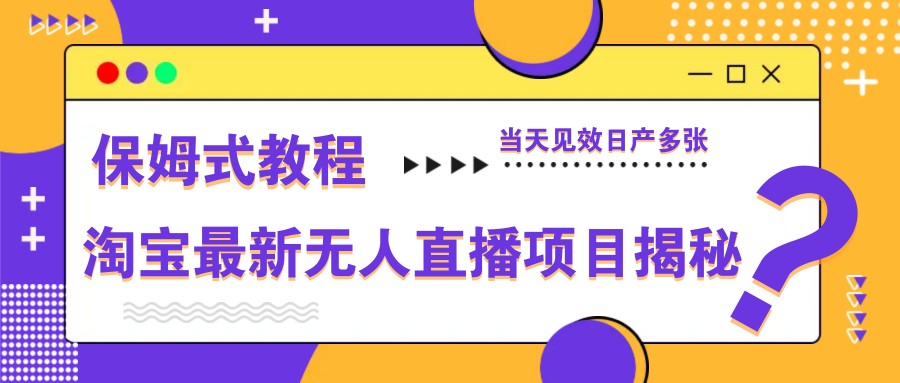 淘宝最新无人直播项目揭秘，保姆式教程，当天见效日产多张-卓别林资源社