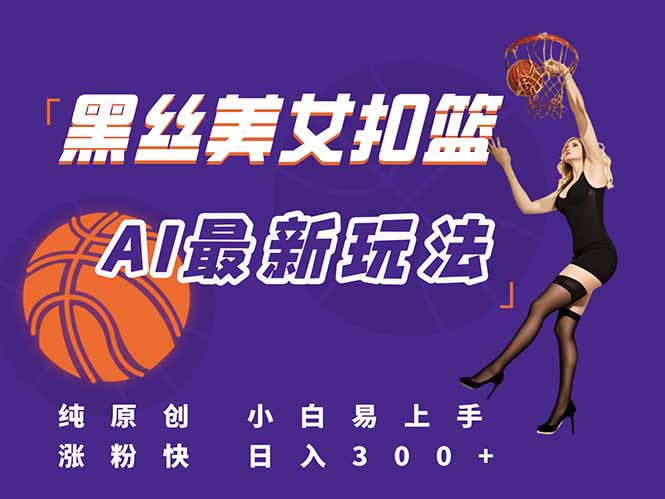 最新AI生成美女扣篮视频，纯原创，小白轻松上手掌握流量秘籍，日入300+-卓别林资源社