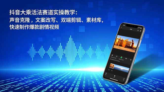 抖音大乘活法赛道实操教学:声音克隆,文案改写、双端剪辑、素材库,快速制作爆款剧情视频-卓别林资源社
