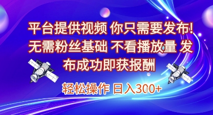 平台提供视频，你只需要发布， 无需粉丝基础，不看播放量，发布成功即获报酬，日入3张【揭秘】-卓别林资源社