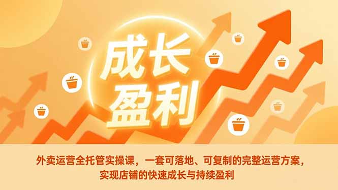 外卖运营全托管实操课，一套可落地、可复制的完整运营方案，实现店铺的快速成长与持续盈利-卓别林资源社