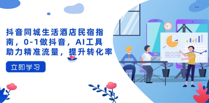 抖音同城生活酒店民宿指南，0-1做抖音，AI工具助力精准流量，提升转化率-卓别林资源社