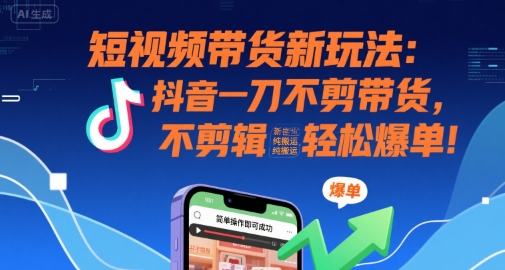 短视频带货新玩法：抖音一刀不剪带货，不剪辑，纯搬运，新手也能轻松爆单!-卓别林资源社