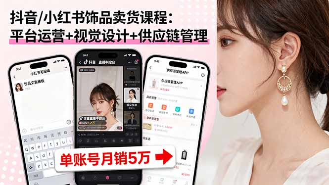 抖音/小红书饰品卖货课程：平台运营+视觉设计+供应链管理，单账号月销5万-卓别林资源社
