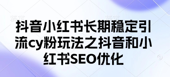 抖音小红书长期稳定引流cy粉玩法之抖音和小红书SEO优化-卓别林资源社