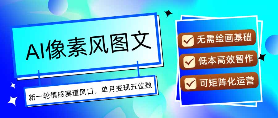 AI像素风图文超详细实操全过程，每天一小时轻松易上手，单月变现五位数-卓别林资源社