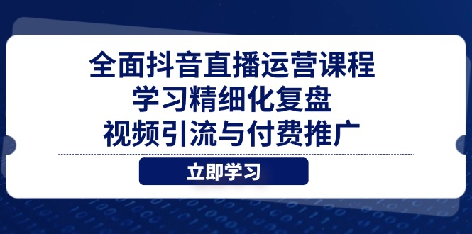 全面抖音直播运营课程，学习精细化复盘、视频引流与付费推广-卓别林资源社