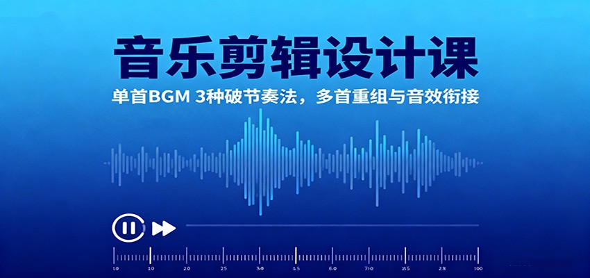 音乐剪辑设计课：单首BGM 3种破节奏法，多首重组与音效衔接-卓别林资源社