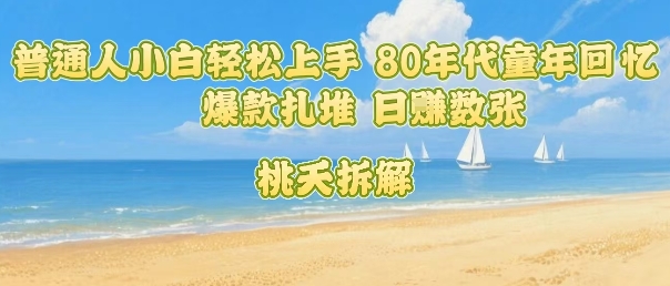 普通人小白轻松上手 80年代童年回忆杀，爆款扎堆，日入数张-卓别林资源社